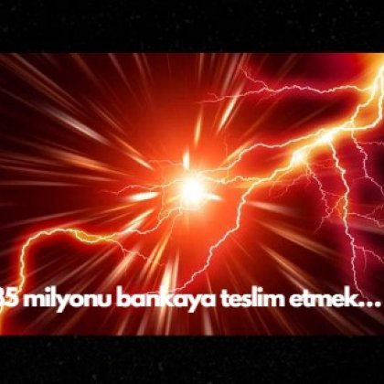 <font color='#000000'>35 milyonu bankaya teslim etmek...</font>