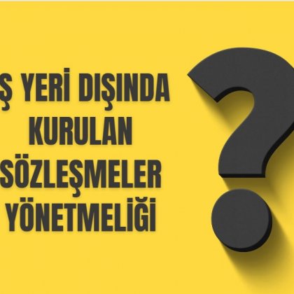<font color='#000000'>İŞ YERİ DIŞINDA KURULAN SÖZLEŞMELER YÖNETMELİĞİ</font>