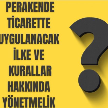 <font color='#000000'>PERAKENDE TİCARETTE UYGULANACAK İLKE VE KURALLAR HAKKINDA YÖNETMELİK</font>